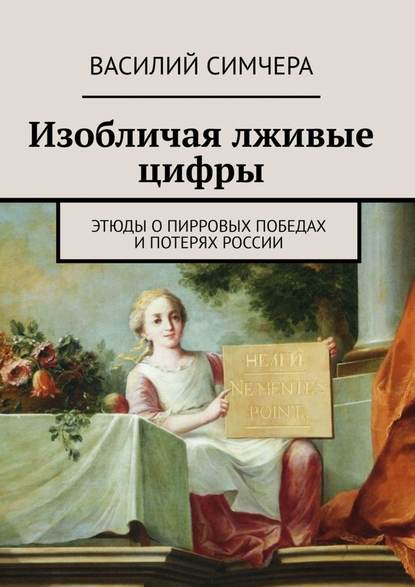 Изобличая лживые цифры. Этюды о пирровых победах и потерях России - Василий Симчера