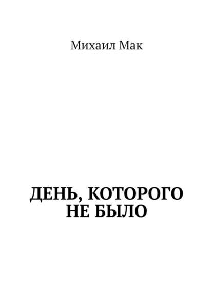 День, которого не было — Михаил Мак