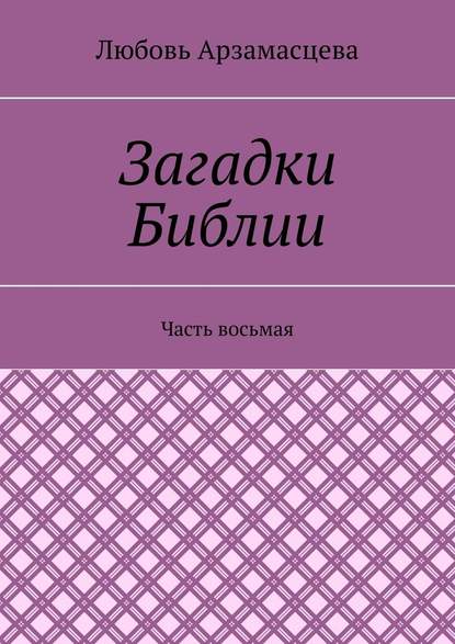 Загадки Библии. Часть восьмая — Любовь Арзамасцева