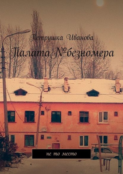 Палата№безномера. Не то место — Петрушка Иванова