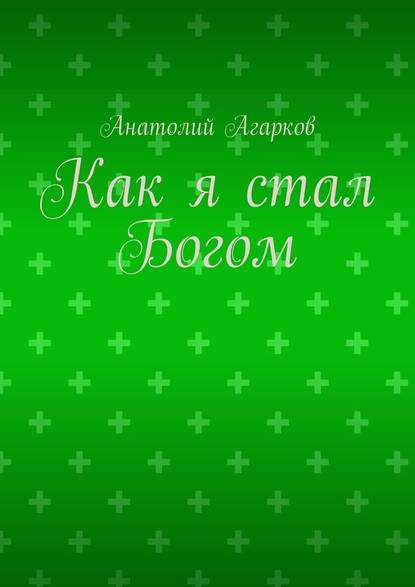 Как я стал Богом — Анатолий Агарков