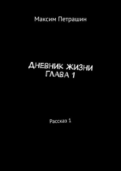 Дневник жизни. Глава 1. Рассказ 1 - Максим Петрашин