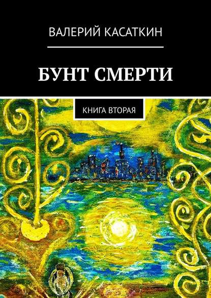 Бунт смерти. Книга вторая — Валерий Касаткин