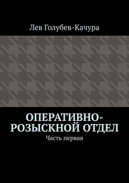 Оперативно-розыскной отдел. Часть первая — Лев Голубев-Качура