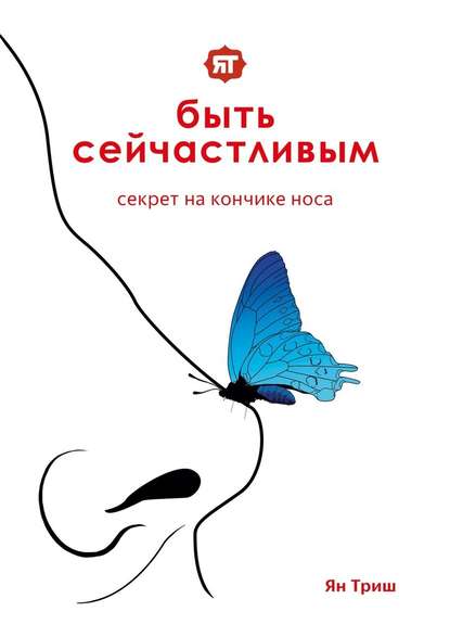 Быть сейчастливым. Секрет на кончике носа - Ян Триш