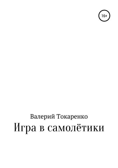 Игра в самолётики - Валерий Кузьмич Токаренко