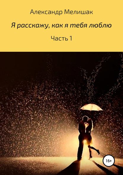 Я расскажу, как я тебя люблю - Александр Владимирович Мелишак