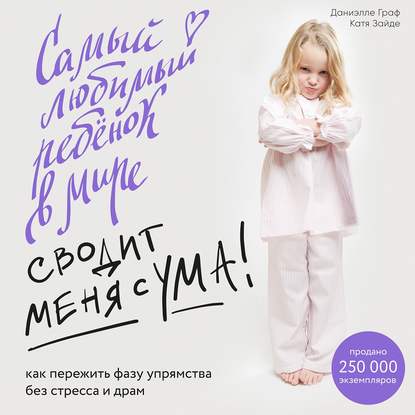 Самый любимый ребенок в мире сводит меня с ума. Как пережить фазу упрямства без стресса и драм - Даниэлле Граф