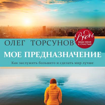 Мое предназначение. Как заслужить большего и сделать этот мир лучше — Олег Торсунов