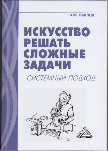 Искусство решать сложные задачи. Системный подход - В. М. Павлов