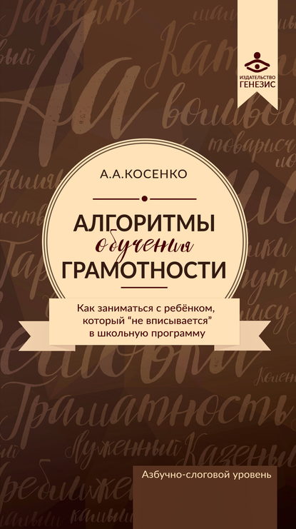 Алгоритмы обучения грамотности. Как заниматься с ребенком, который «не вписывается» в школьную программу — А. А. Косенко