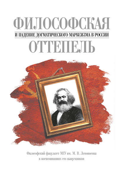 Философская оттепель и падение догматического марксизма в России. Философский факультет МГУ им. М. В. Ломоносова в воспоминаниях его выпускников - Группа авторов