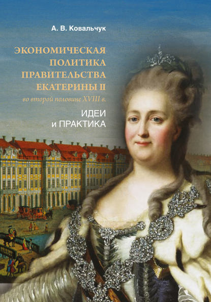 Экономическая политика правительства Екатерины II во второй половине XVIII в. Идеи и практика — Алексей Ковальчук