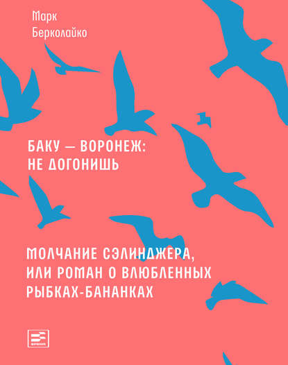 Баку – Воронеж: не догонишь. Молчание Сэлинджера, или Роман о влюбленных рыбках-бананках — Марк Берколайко