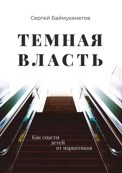 Темная власть. Как спасти детей от наркотиков — Сергей Баймухаметов