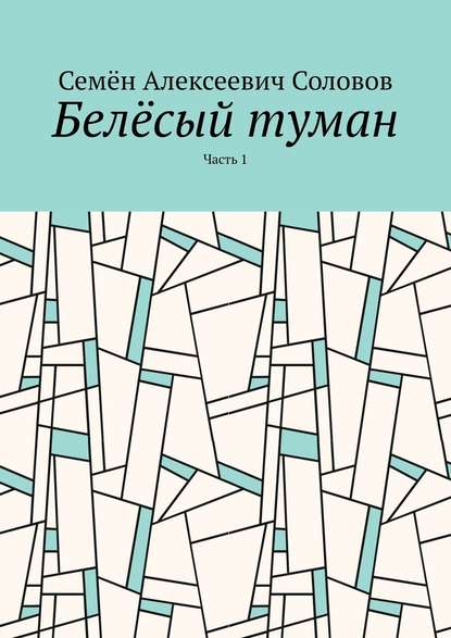 Белёсый туман. Часть 1 — Семён Алексеевич Соловов