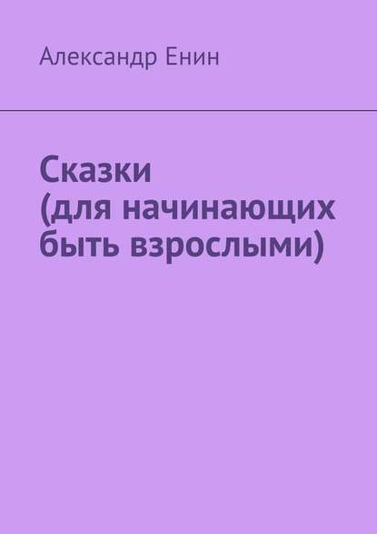 Сказки (для начинающих быть взрослыми) — Александр Енин