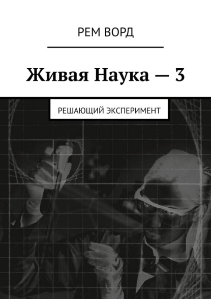 Живая Наука – 3. Решающий эксперимент - Рем Ворд