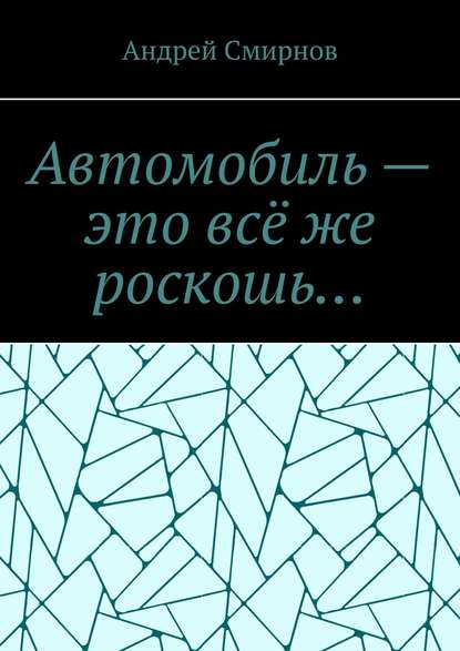 Автомобиль – это всё же роскошь… - Андрей Смирнов