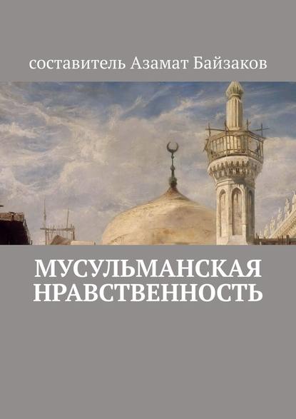 Мусульманская нравственность — Азамат Байзаков