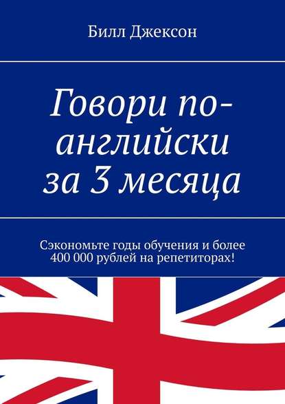 Говори по-английски за 3 месяца. Сэкономьте годы обучения и более 400 000 рублей на репетиторах! — Билл Джексон