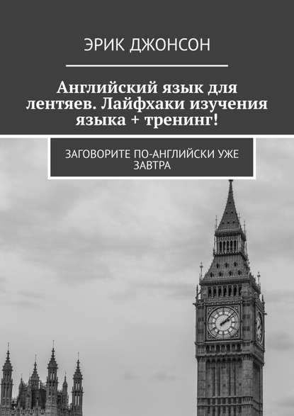 Английский язык для лентяев. Лайфхаки изучения языка + тренинг! Заговорите по-английски уже завтра - Эрик Джонсон