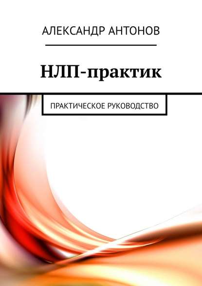 НЛП-практик. Практическое руководство — Александр Антонов