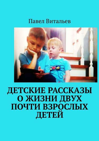 Детские рассказы о жизни двух почти взрослых детей - Павел Витальев