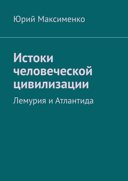 Истоки человеческой цивилизации. Лемурия и Атлантида — Юрий Владимирович Максименко