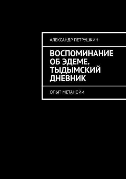 Воспоминание об Эдеме. Тыдымский дневник. Опыт метанойи — Александр Петрушкин