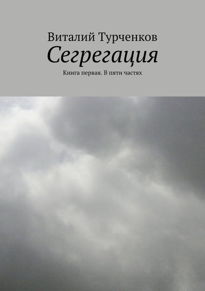 Сегрегация. Книга первая. В пяти частях - Виталий Турченков