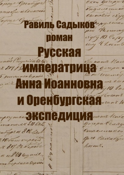 Русская императрица Анна Иоанновна и Оренбургская экспедиция. Роман — Равиль Садыков