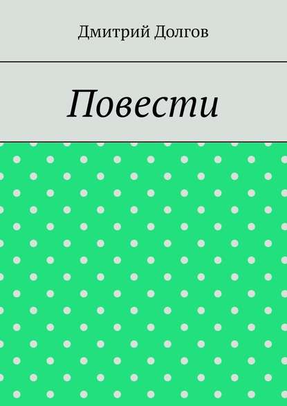 Повести. Повести обо всем — Дмитрий Долгов