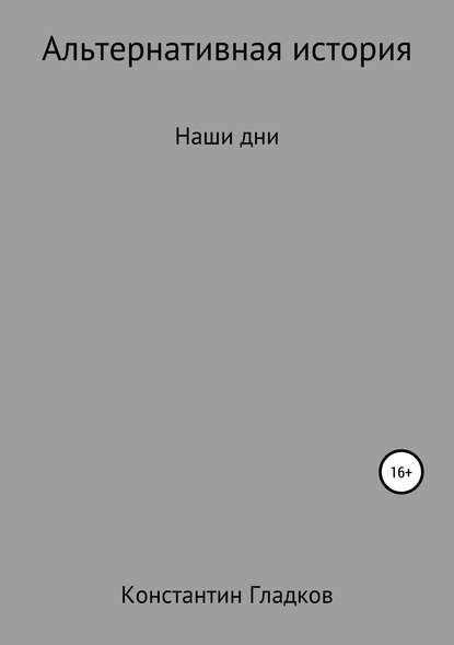 Альтернативная история. Наши дни - Константин Александрович Гладков