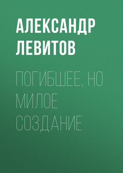 Погибшее, но милое создание - Александр Левитов