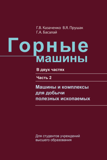 Горные машины. Часть 2. Машины и комплексы для добычи полезных ископаемых - Г. В. Казаченко