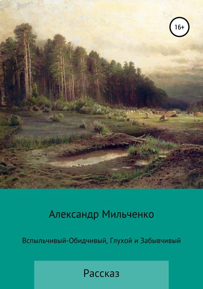 Вспыльчивый-Обидчивый, Глухой и Забывчивый — Александр Сергеевич Мильченко