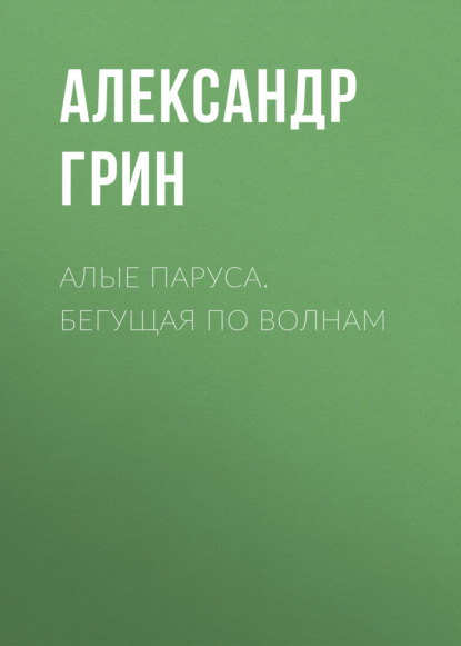 Алые паруса. Бегущая по волнам — Александр Грин