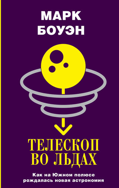 Телескоп во льдах. Как на Южном полюсе рождалась новая астрономия - Марк Боуэн