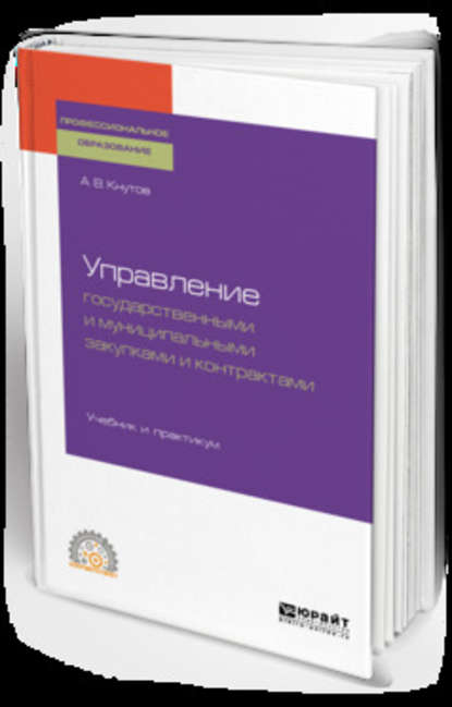 Управление государственными и муниципальными закупками и контрактами. Учебник и практикум для СПО - А. В. Кнутов