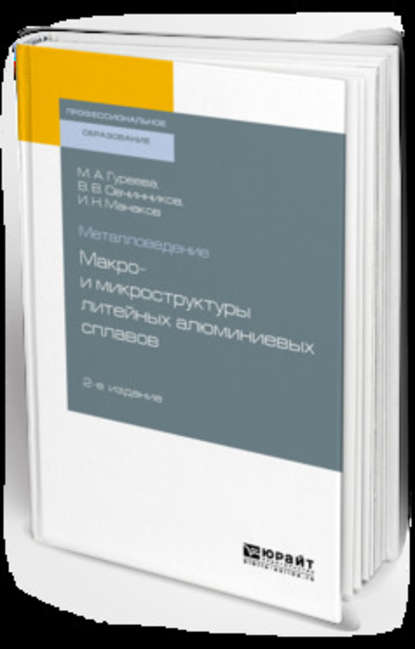 Металловедение: макро- и микроструктуры литейных алюминиевых сплавов 2-е изд., пер. и доп. Учебное пособие для СПО — Марина Алексеевна Гуреева