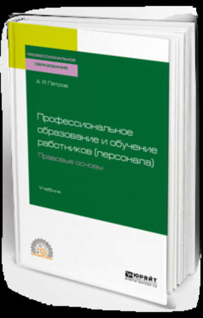 Профессиональное образование и обучение работников (персонала). Правовые основы. Учебник для СПО - Алексей Яковлевич Петров