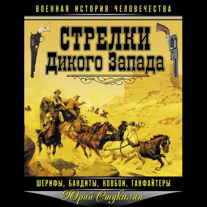 Стрелки Дикого Запада – шерифы, бандиты, ковбои, «ганфайтеры» - Юрий Стукалин