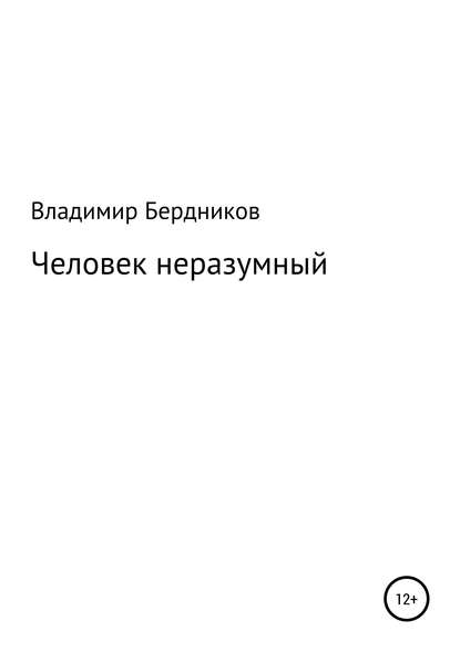 Человек неразумный — Владимир Александрович Бердников