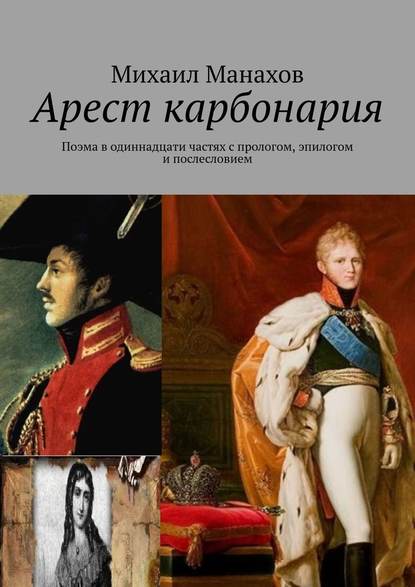 Арест карбонария. Поэма в одиннадцати частях с прологом, эпилогом и послесловием - Михаил Манахов