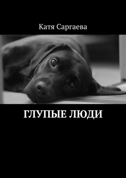 Глупые люди — Катя Саргаева