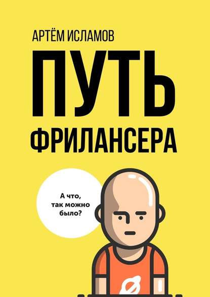 Путь фрилансера. Поколение людей, работающих в интернете — Артём Исламов