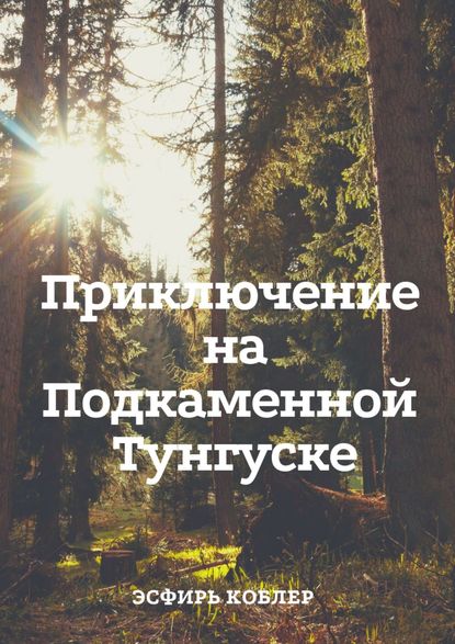 Приключение на Подкаменной Тунгуске. Путешествие к самим себе — Эсфирь Коблер