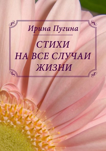 Стихи на все случаи жизни - Ирина Анатольевна Пугина