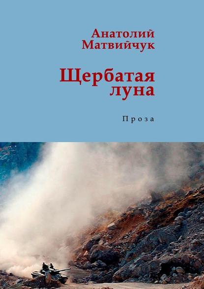 Щербатая луна. Проза — Анатолий Матвийчук